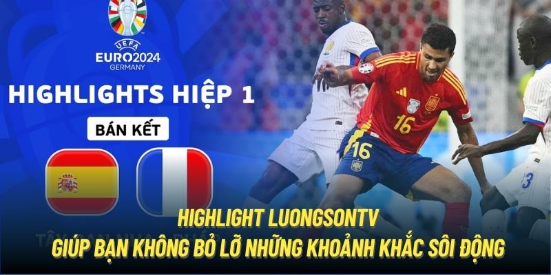 Highlight LuongSonTV giúp bạn không bỏ lỡ những khoảnh khắc sôi động