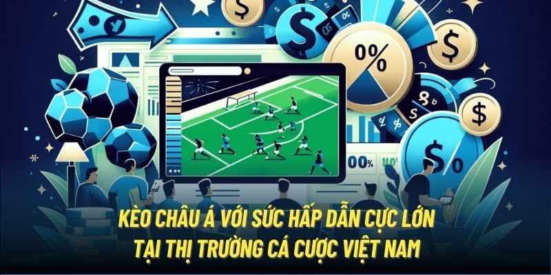 Kèo châu Á với sức hấp dẫn cực lớn tại thị trường cá cược Việt Nam