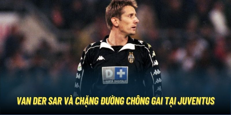 Van der Sar và chặng đường chông gai tại Juventus